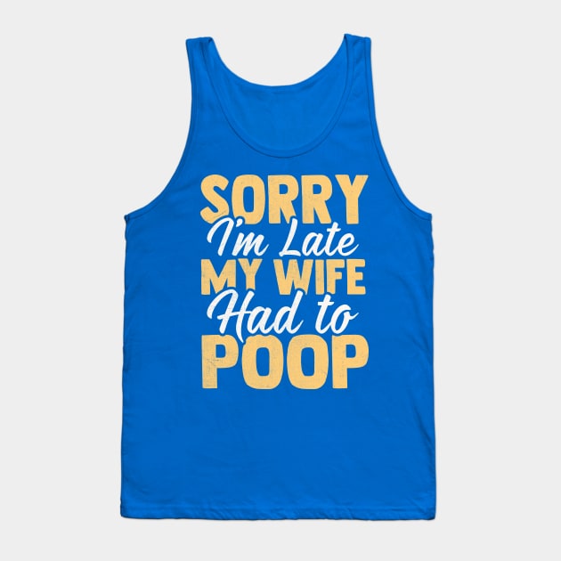 Sorry I'm Late My wife Had to Poop Tank Top by TheDesignDepot